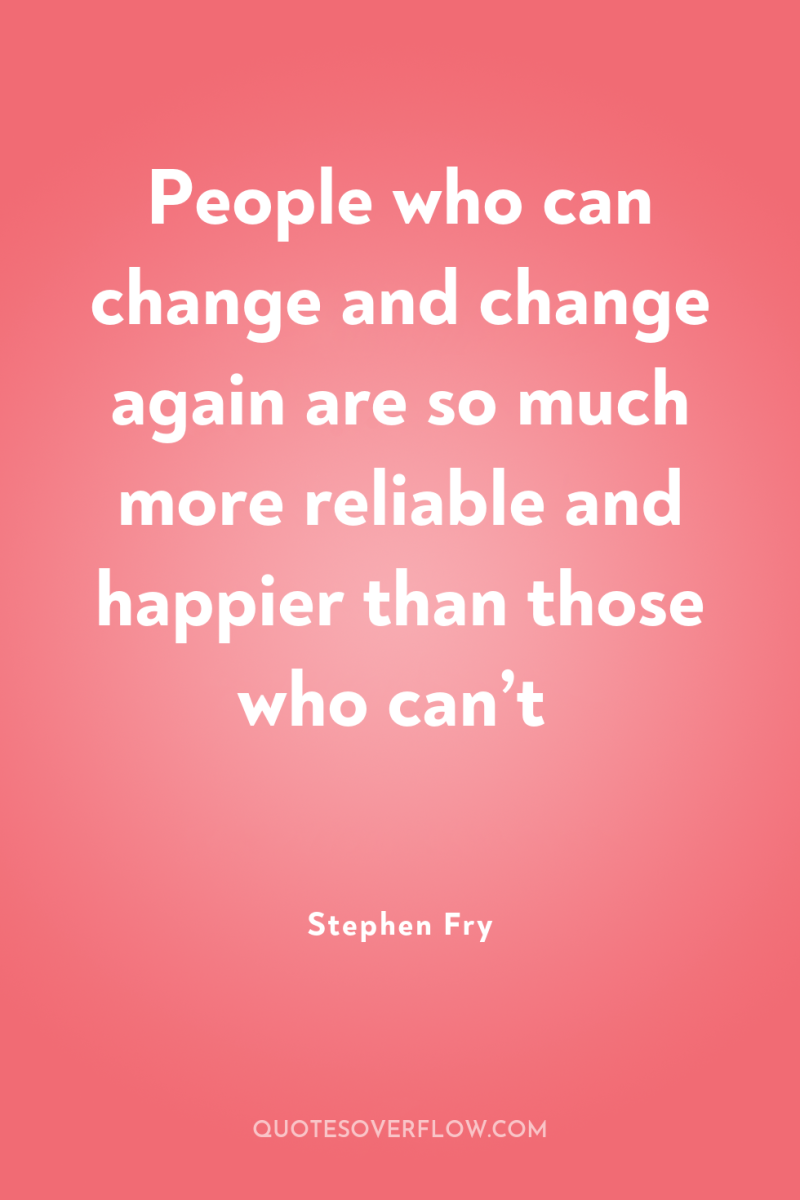 People who can change and change again are so much...