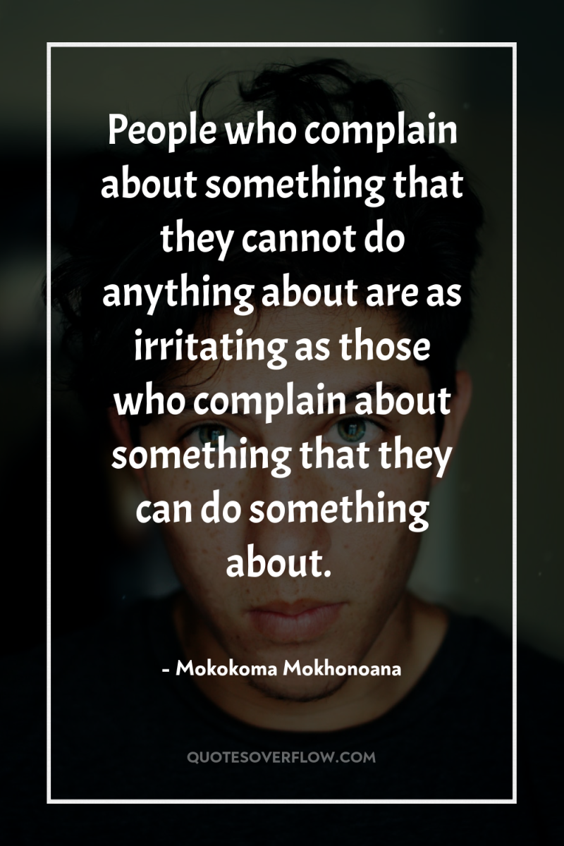 People who complain about something that they cannot do anything...