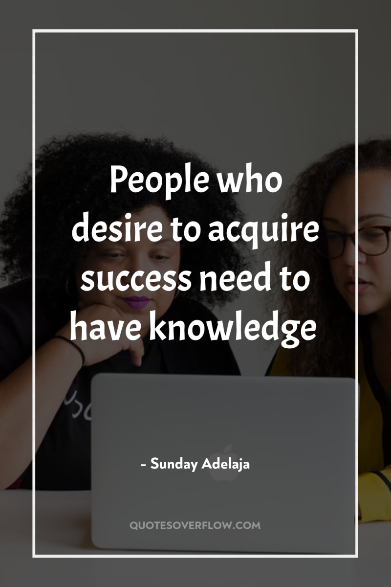 People who desire to acquire success need to have knowledge 