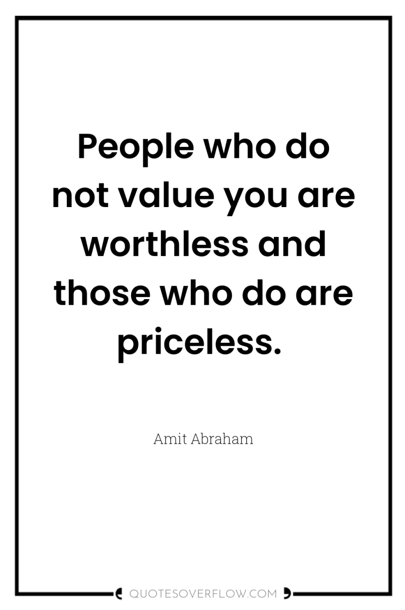 People who do not value you are worthless and those...
