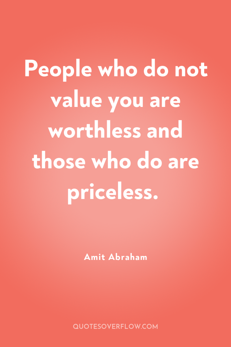 People who do not value you are worthless and those...