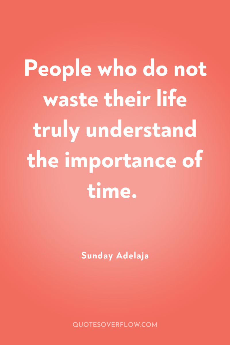 People who do not waste their life truly understand the...
