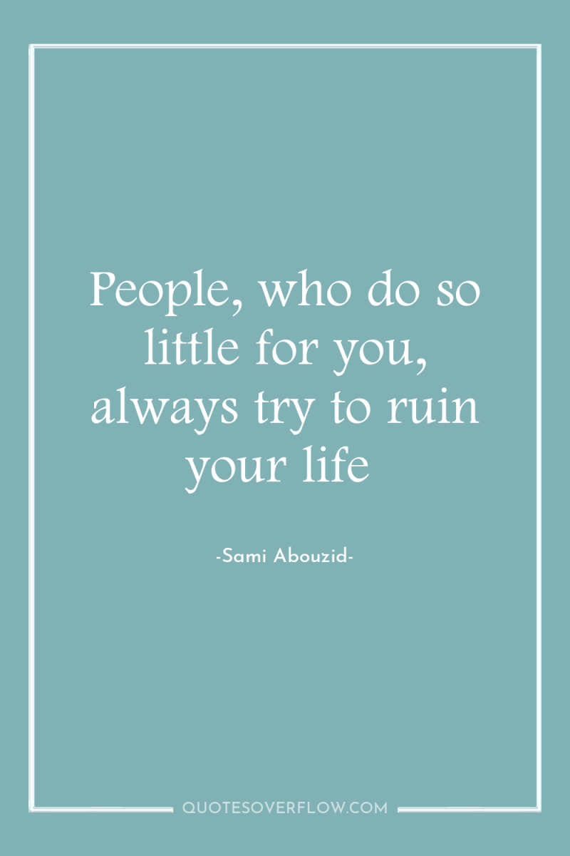 People, who do so little for you, always try to...