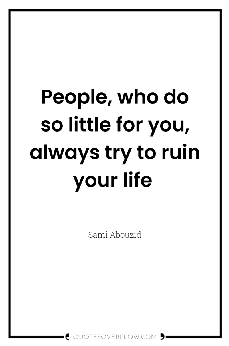 People, who do so little for you, always try to...