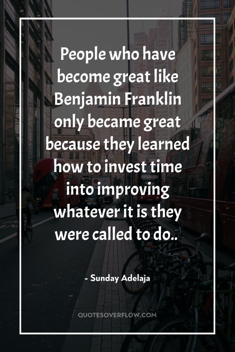 People who have become great like Benjamin Franklin only became...