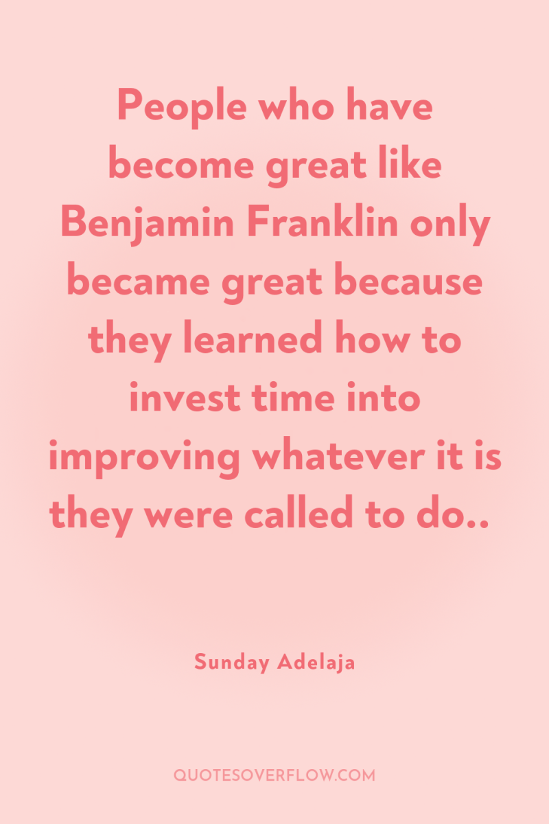 People who have become great like Benjamin Franklin only became...