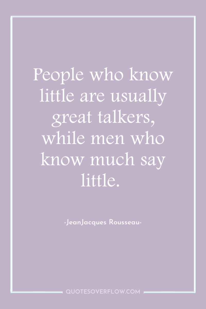 People who know little are usually great talkers, while men...
