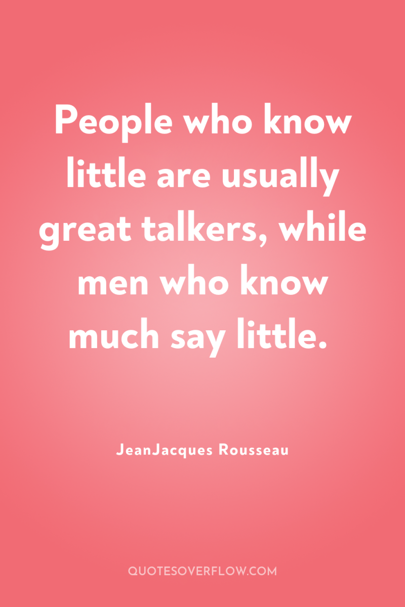 People who know little are usually great talkers, while men...
