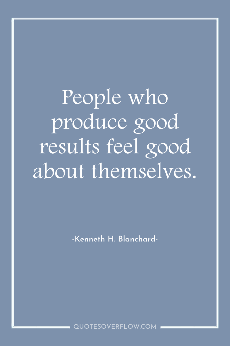 People who produce good results feel good about themselves. 