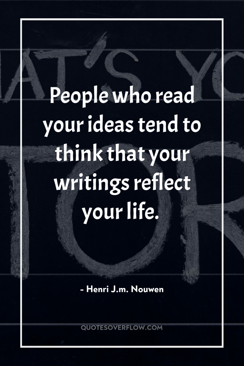 People who read your ideas tend to think that your...