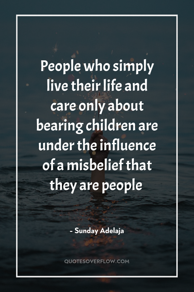 People who simply live their life and care only about...