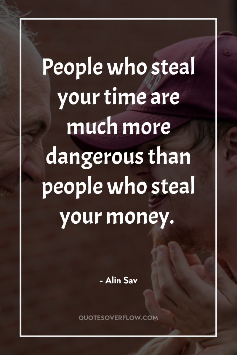 People who steal your time are much more dangerous than...