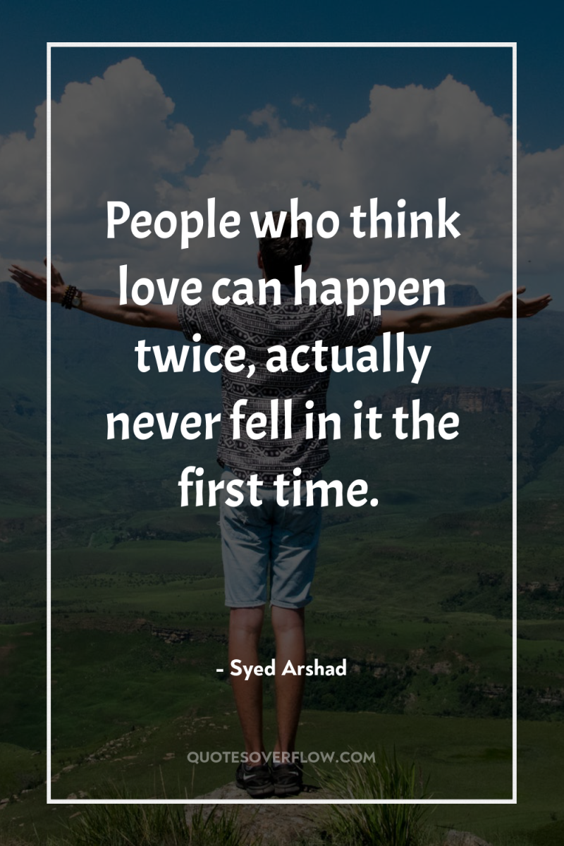 People who think love can happen twice, actually never fell...