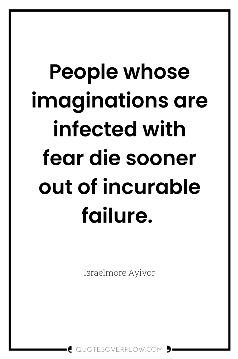 People whose imaginations are infected with fear die sooner out...