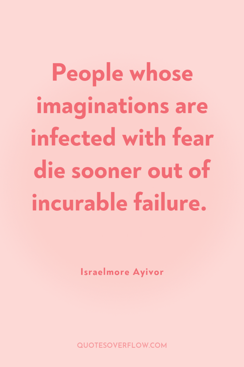 People whose imaginations are infected with fear die sooner out...