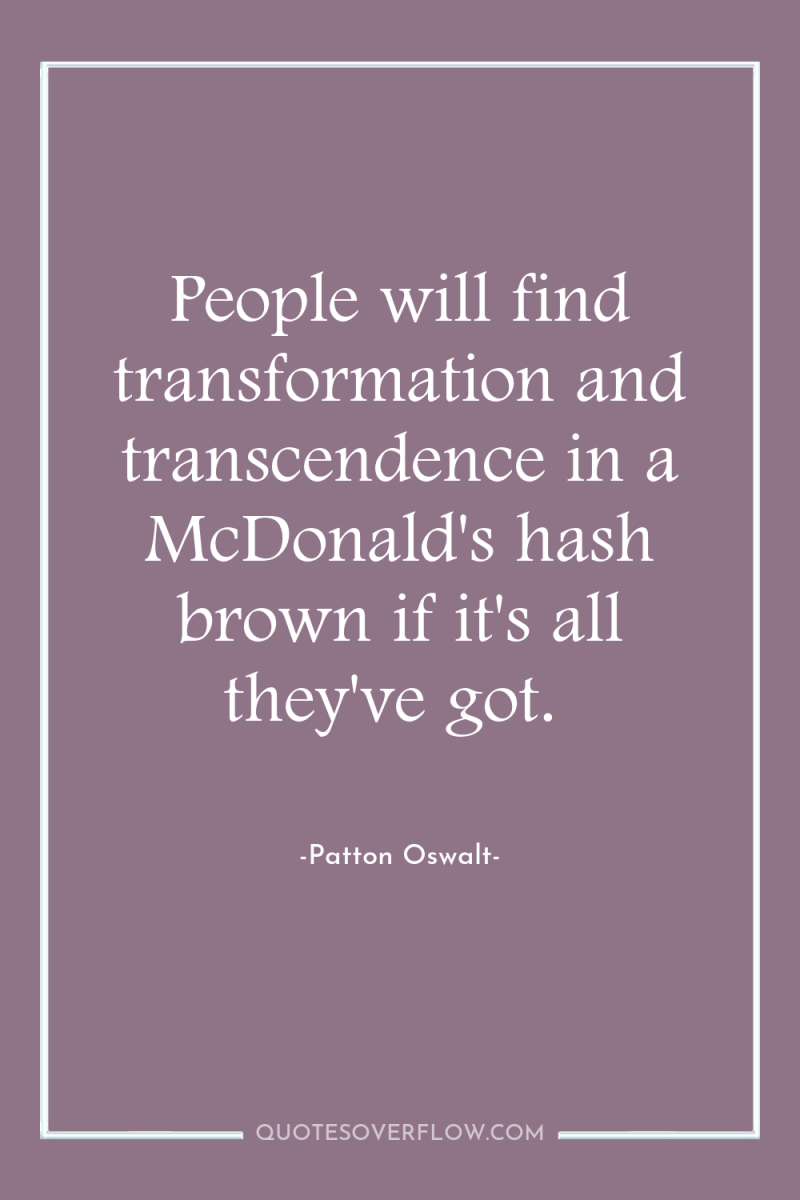 People will find transformation and transcendence in a McDonald's hash...