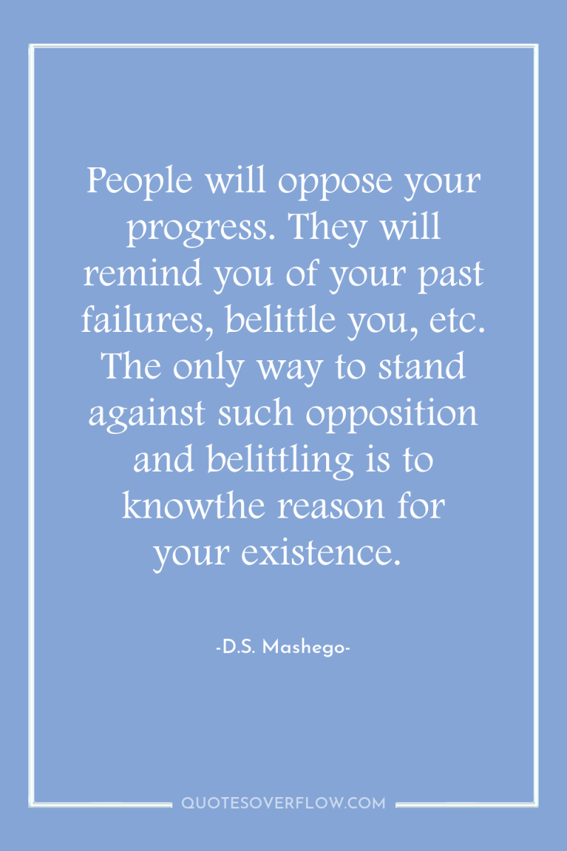 People will oppose your progress. They will remind you of...