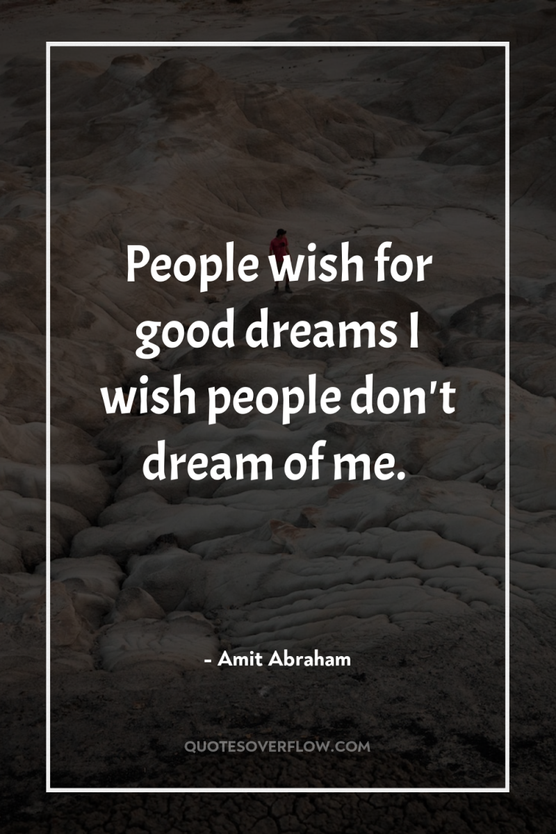 People wish for good dreams I wish people don't dream...