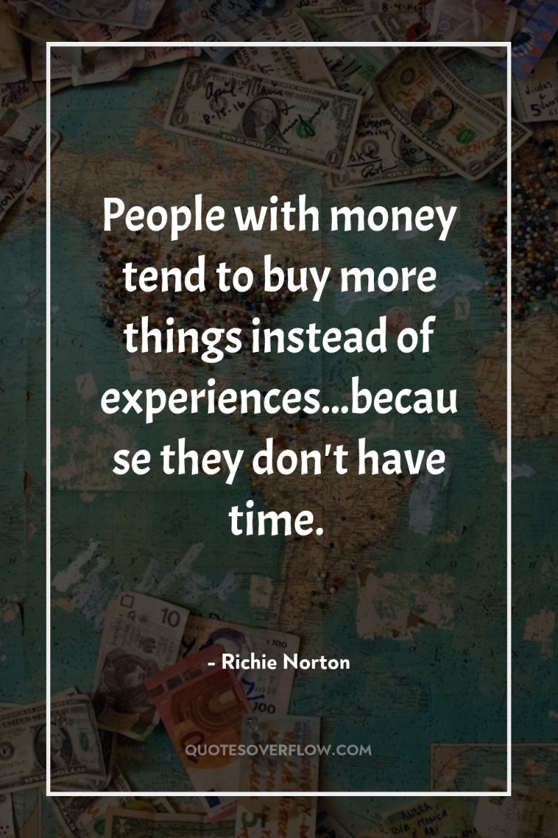 People with money tend to buy more things instead of...