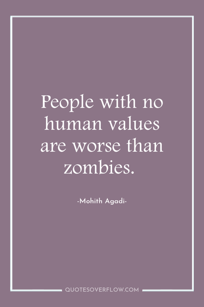 People with no human values are worse than zombies. 