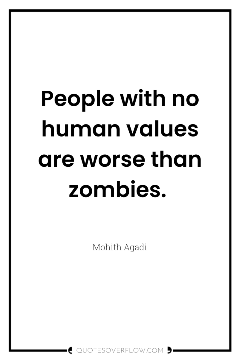 People with no human values are worse than zombies. 