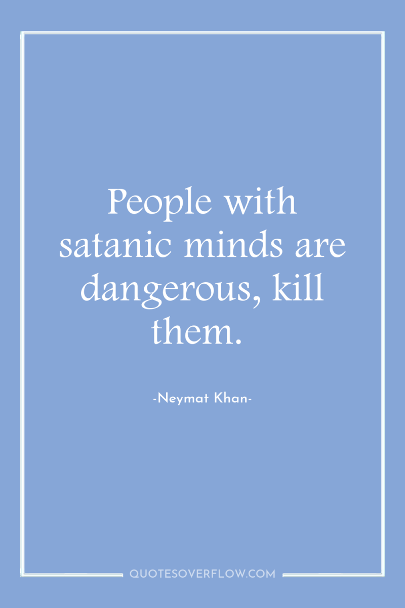 People with satanic minds are dangerous, kill them. 