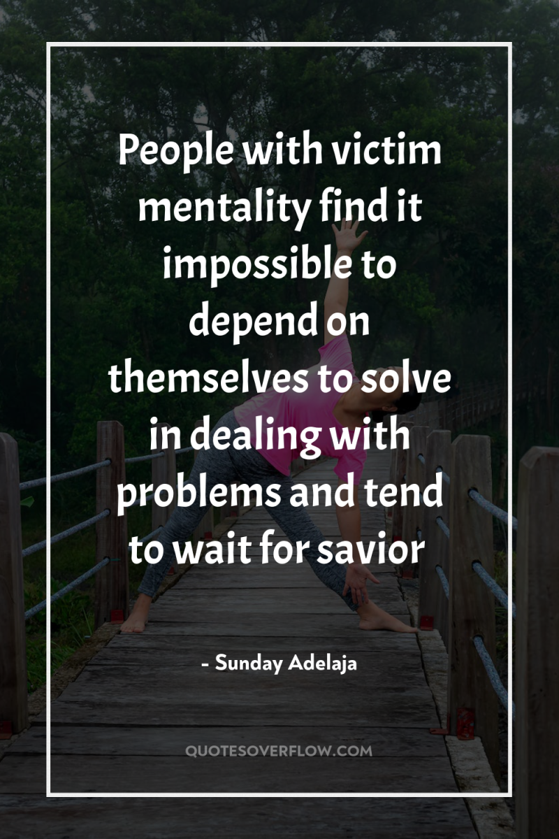 People with victim mentality find it impossible to depend on...