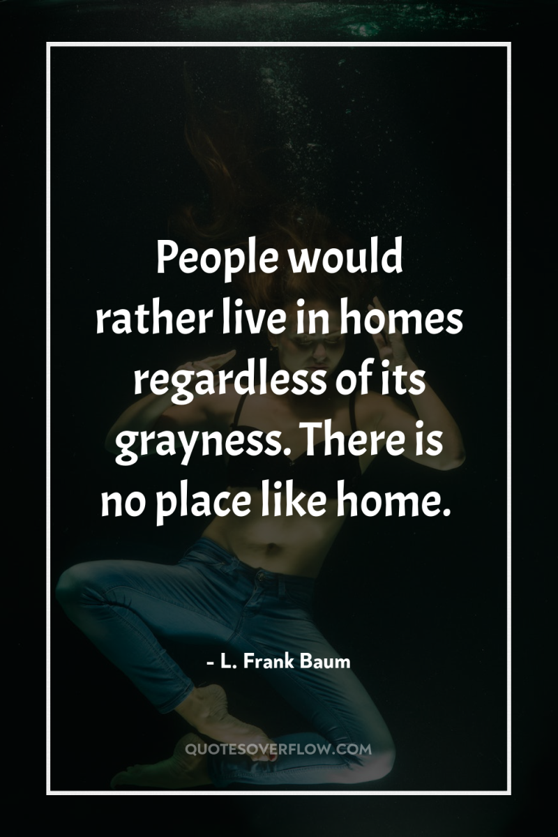 People would rather live in homes regardless of its grayness....