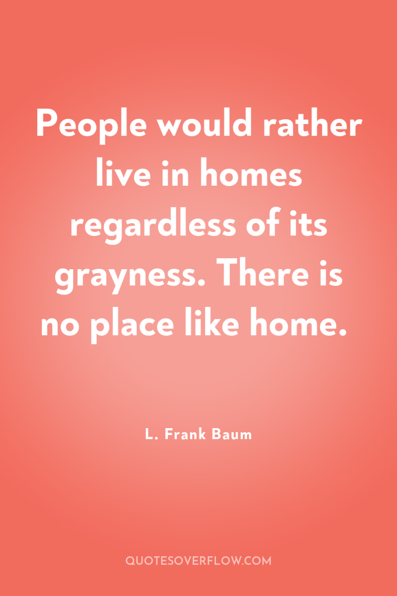 People would rather live in homes regardless of its grayness....