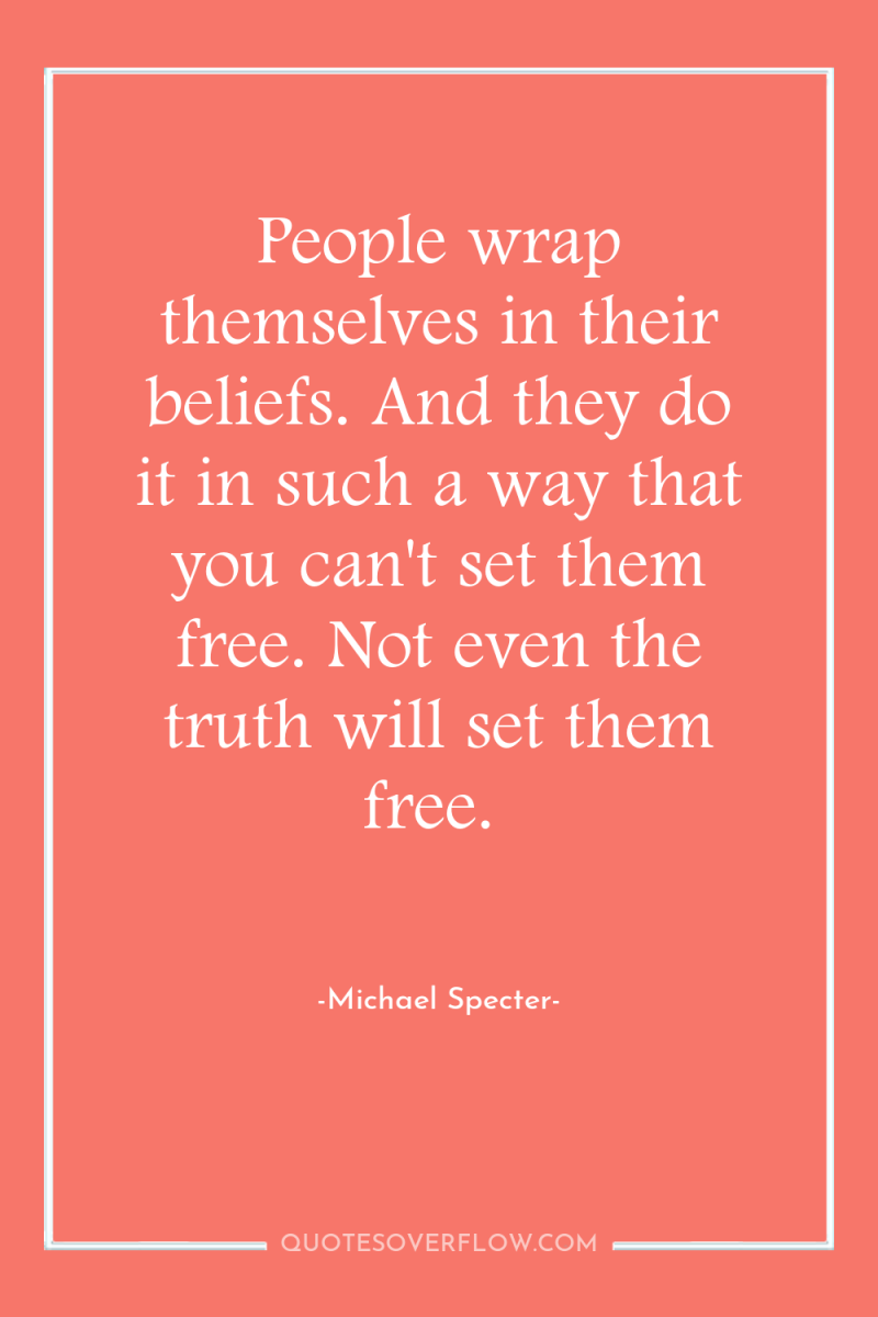 People wrap themselves in their beliefs. And they do it...