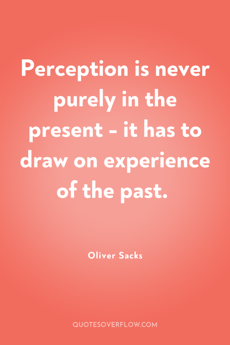 Perception is never purely in the present - it has...
