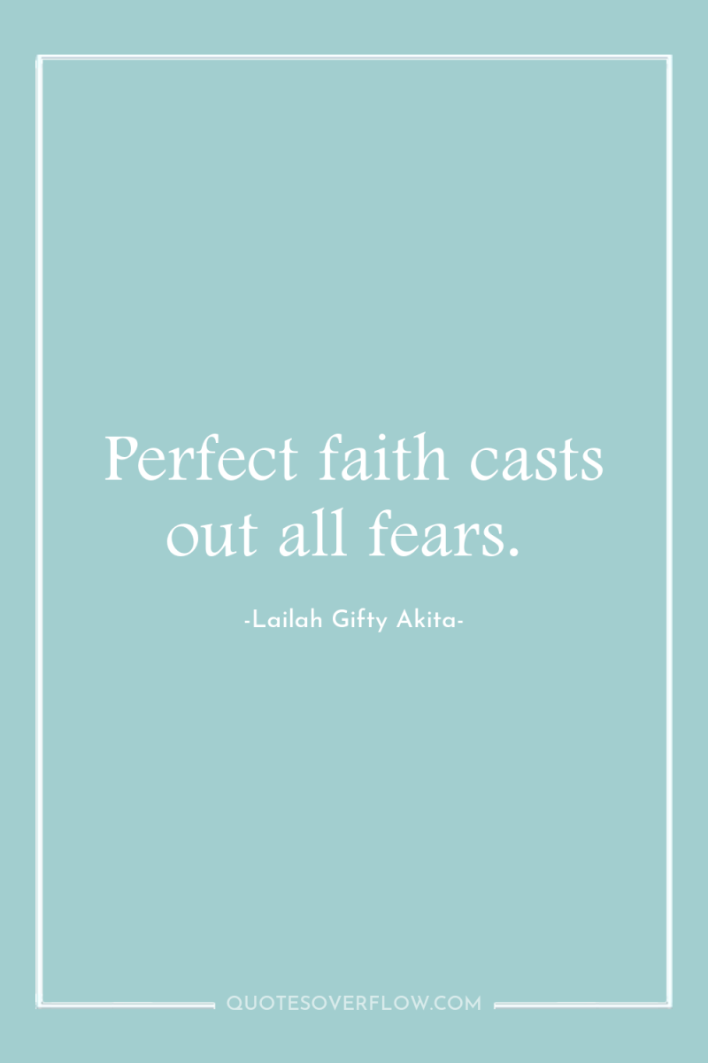 Perfect faith casts out all fears. 