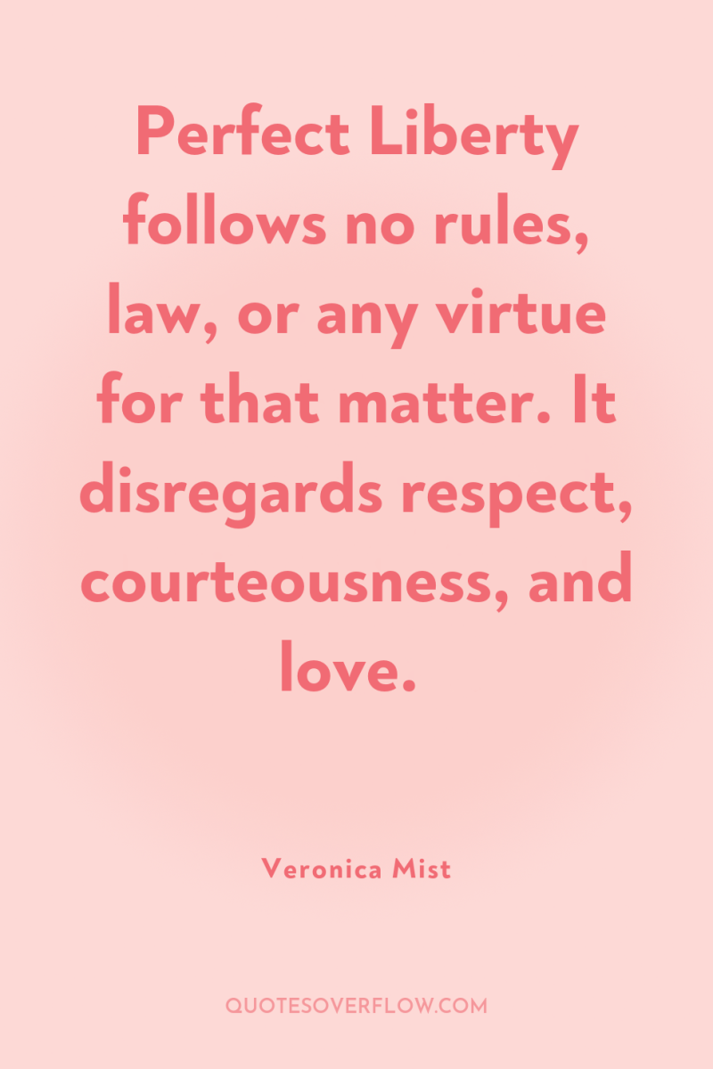 Perfect Liberty follows no rules, law, or any virtue for...