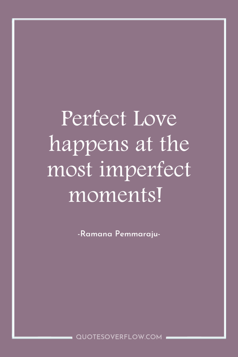 Perfect Love happens at the most imperfect moments! 