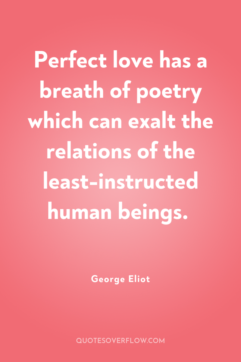 Perfect love has a breath of poetry which can exalt...