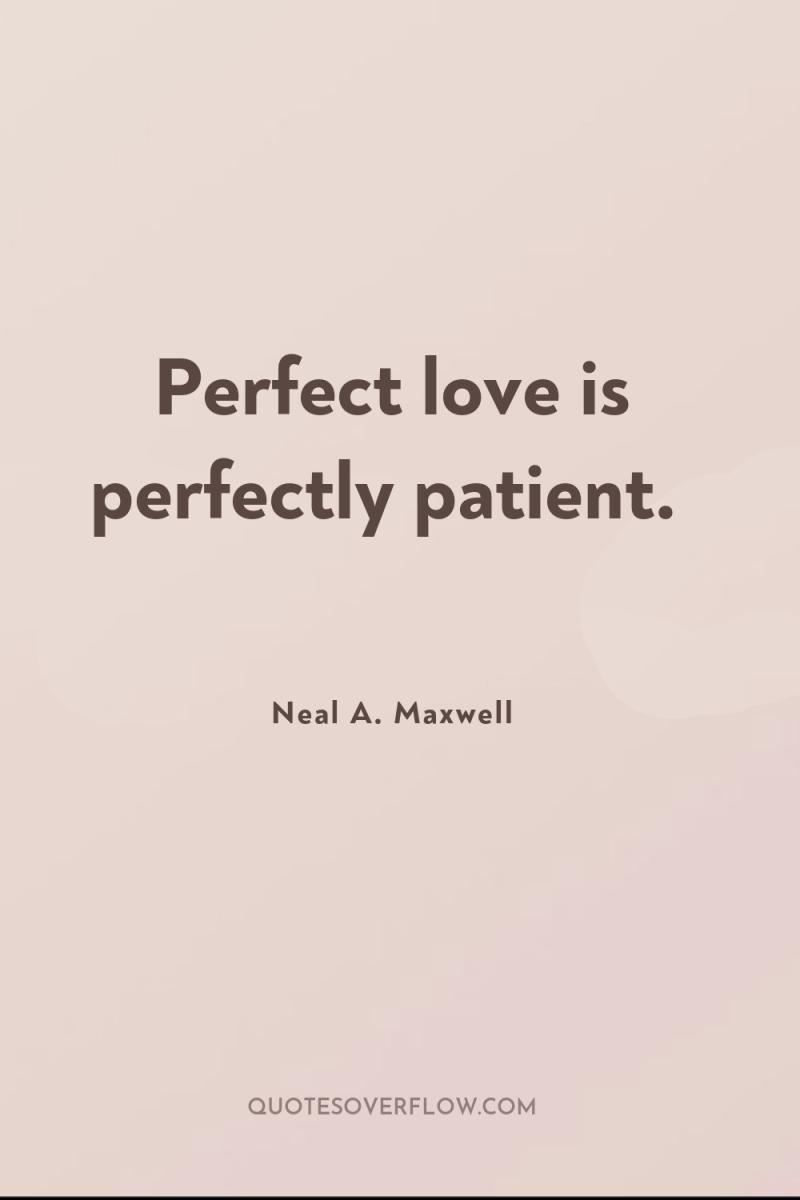 Perfect love is perfectly patient. 