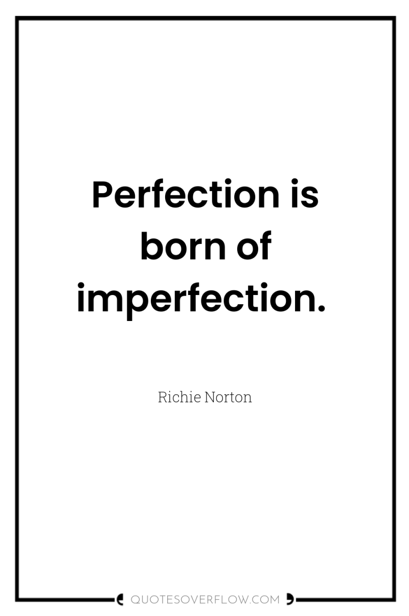 Perfection is born of imperfection. 