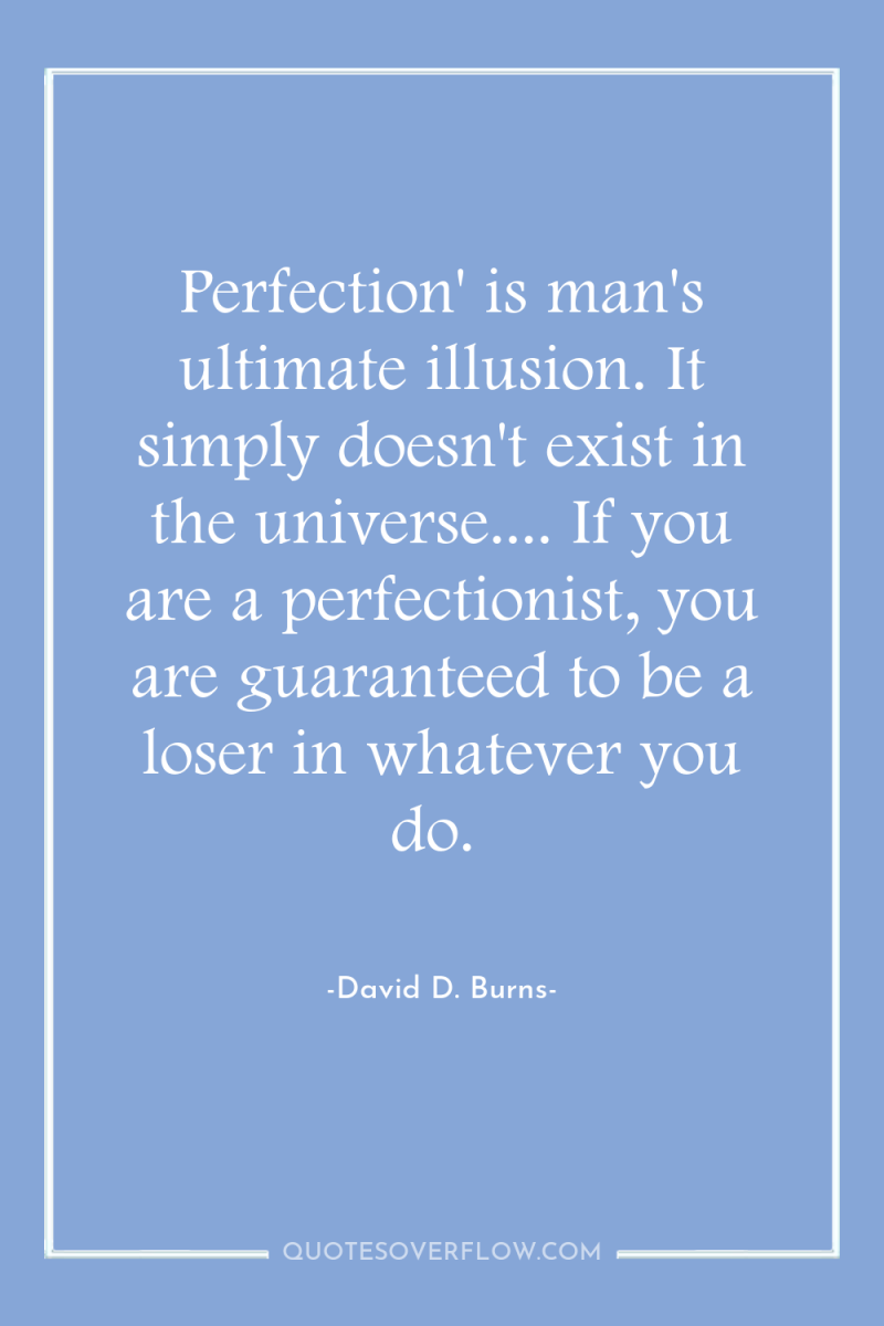 Perfection' is man's ultimate illusion. It simply doesn't exist in...