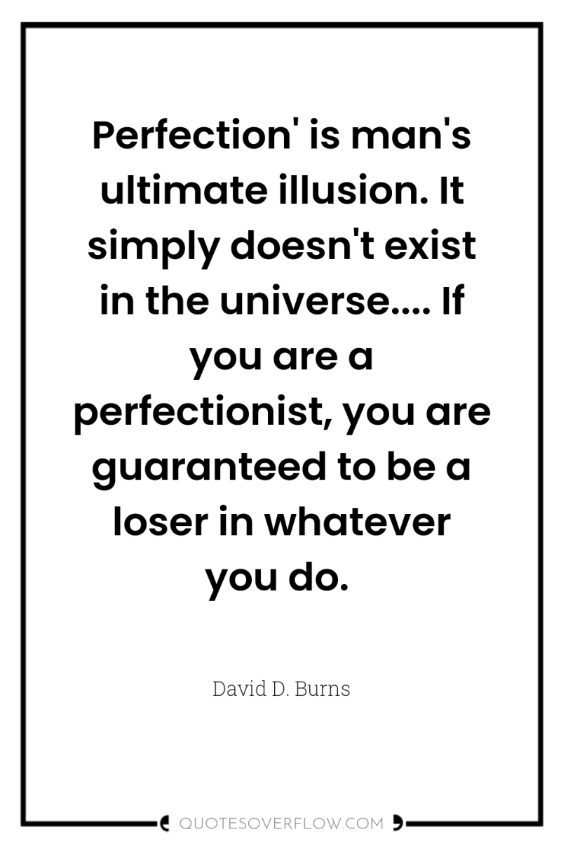Perfection' is man's ultimate illusion. It simply doesn't exist in...
