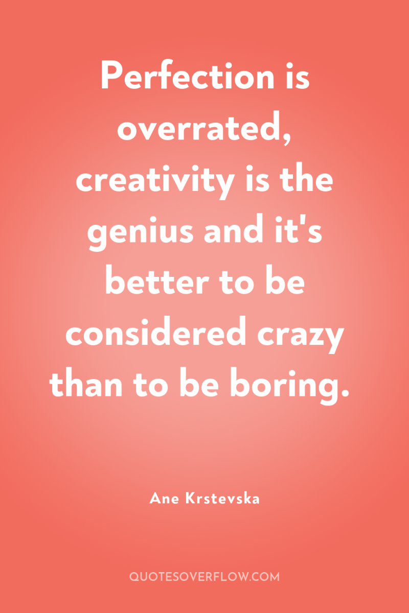 Perfection is overrated, creativity is the genius and it's better...