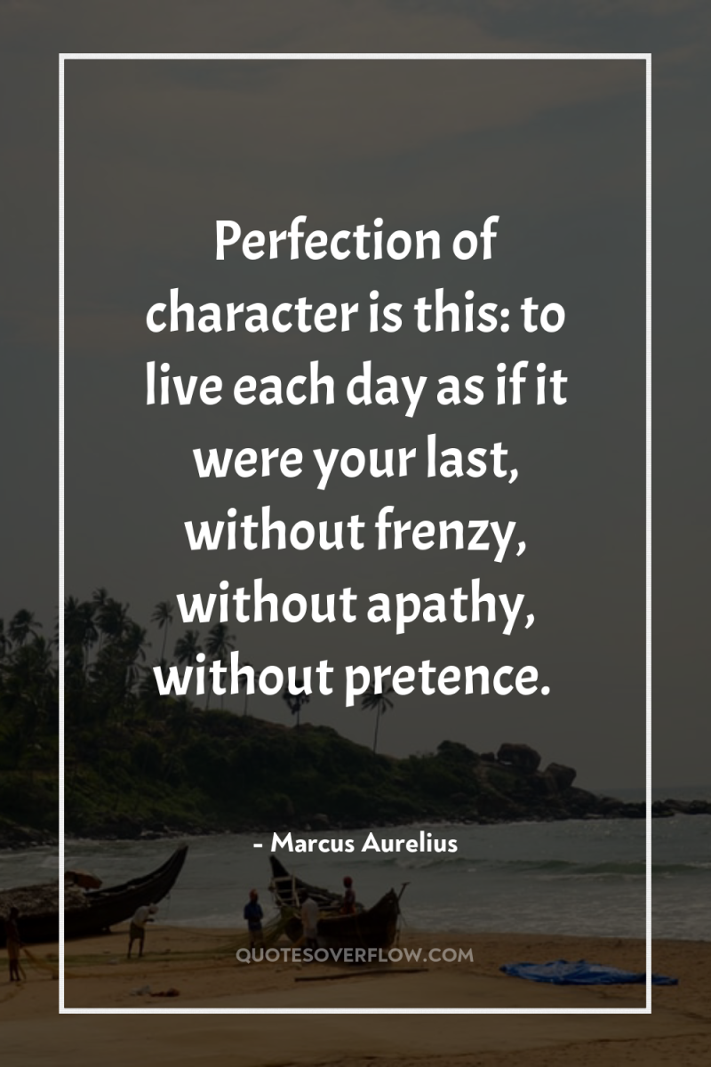 Perfection of character is this: to live each day as...