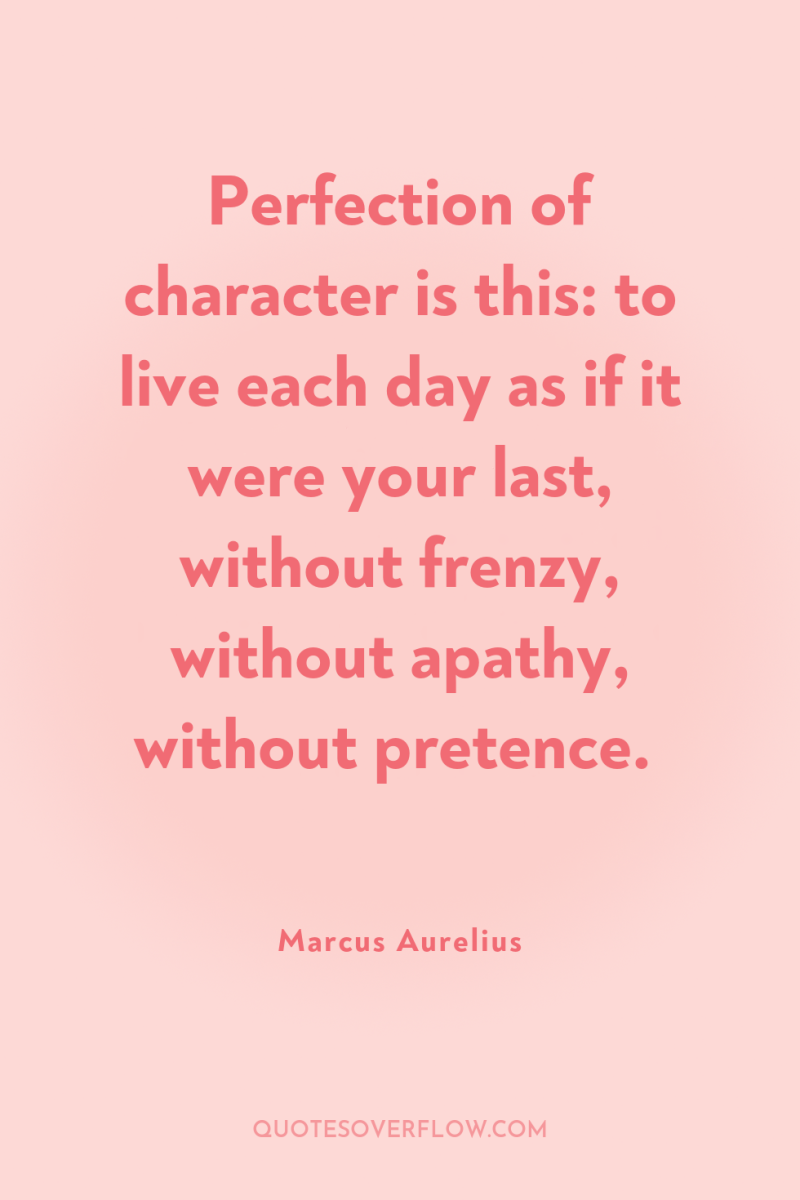 Perfection of character is this: to live each day as...