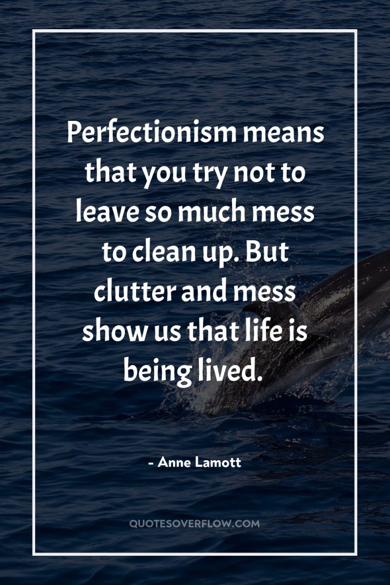 Perfectionism means that you try not to leave so much...