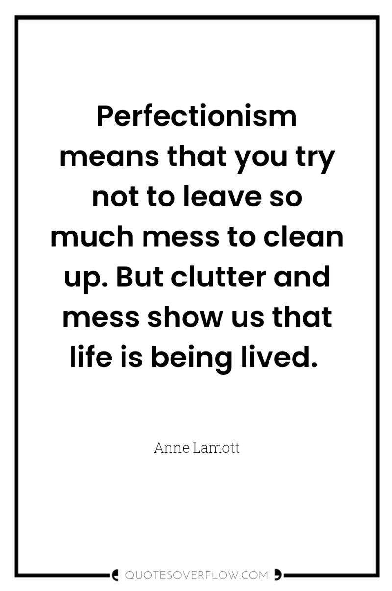 Perfectionism means that you try not to leave so much...