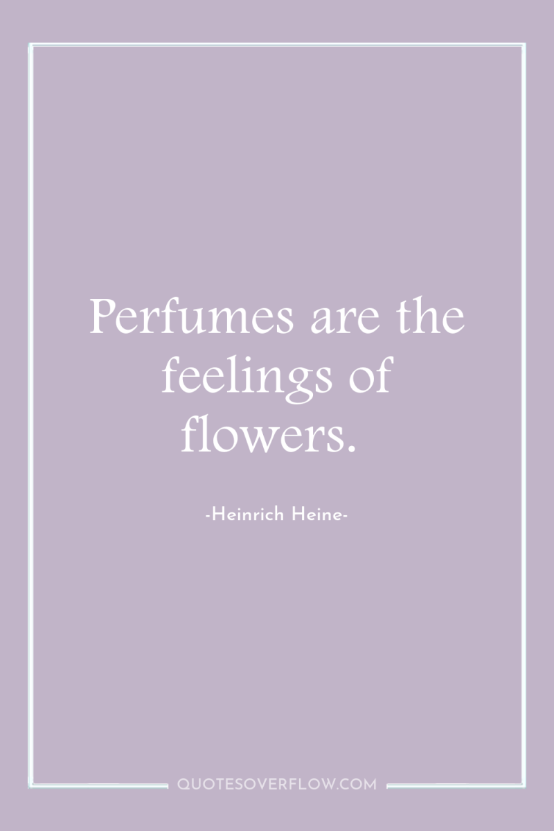 Perfumes are the feelings of flowers. 