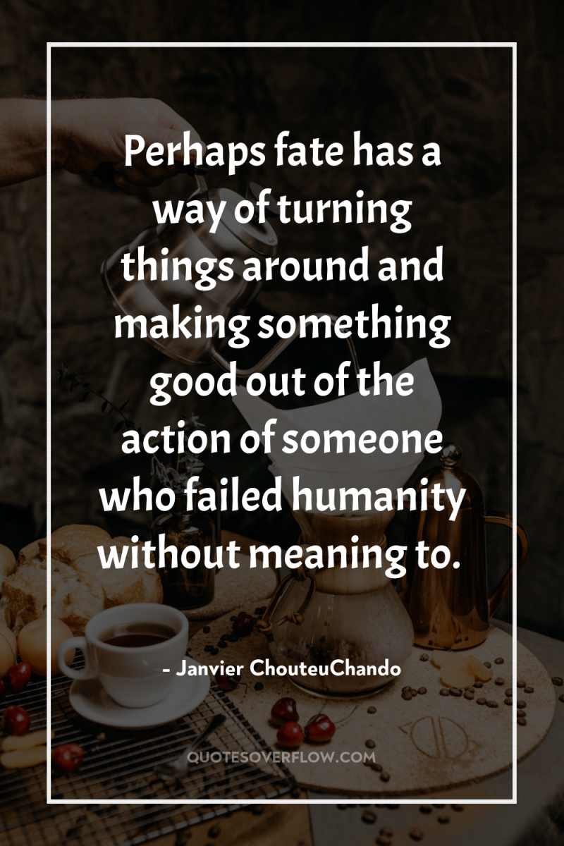 Perhaps fate has a way of turning things around and...