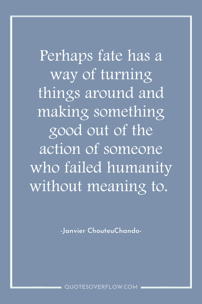 Perhaps fate has a way of turning things around and...