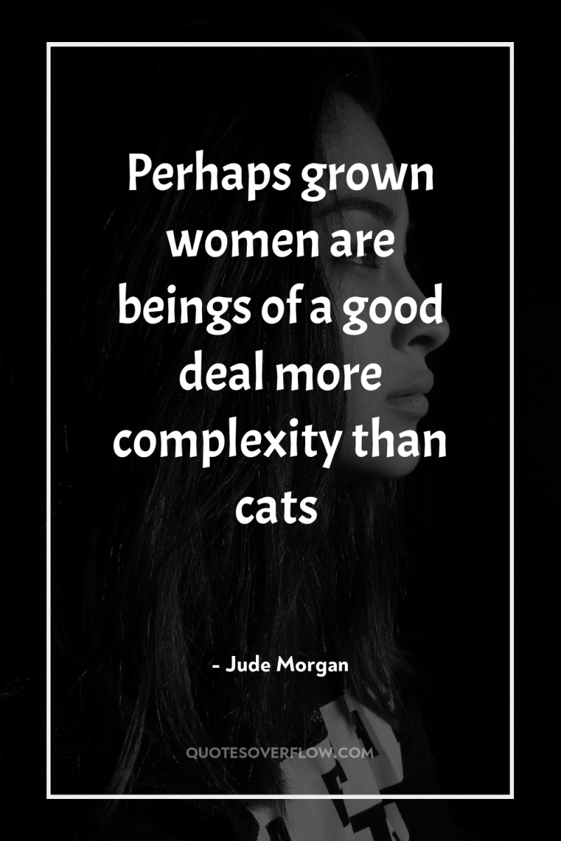 Perhaps grown women are beings of a good deal more...