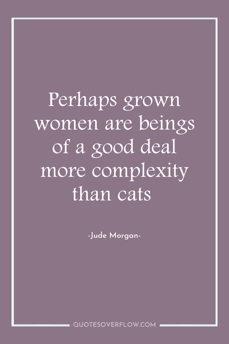Perhaps grown women are beings of a good deal more...