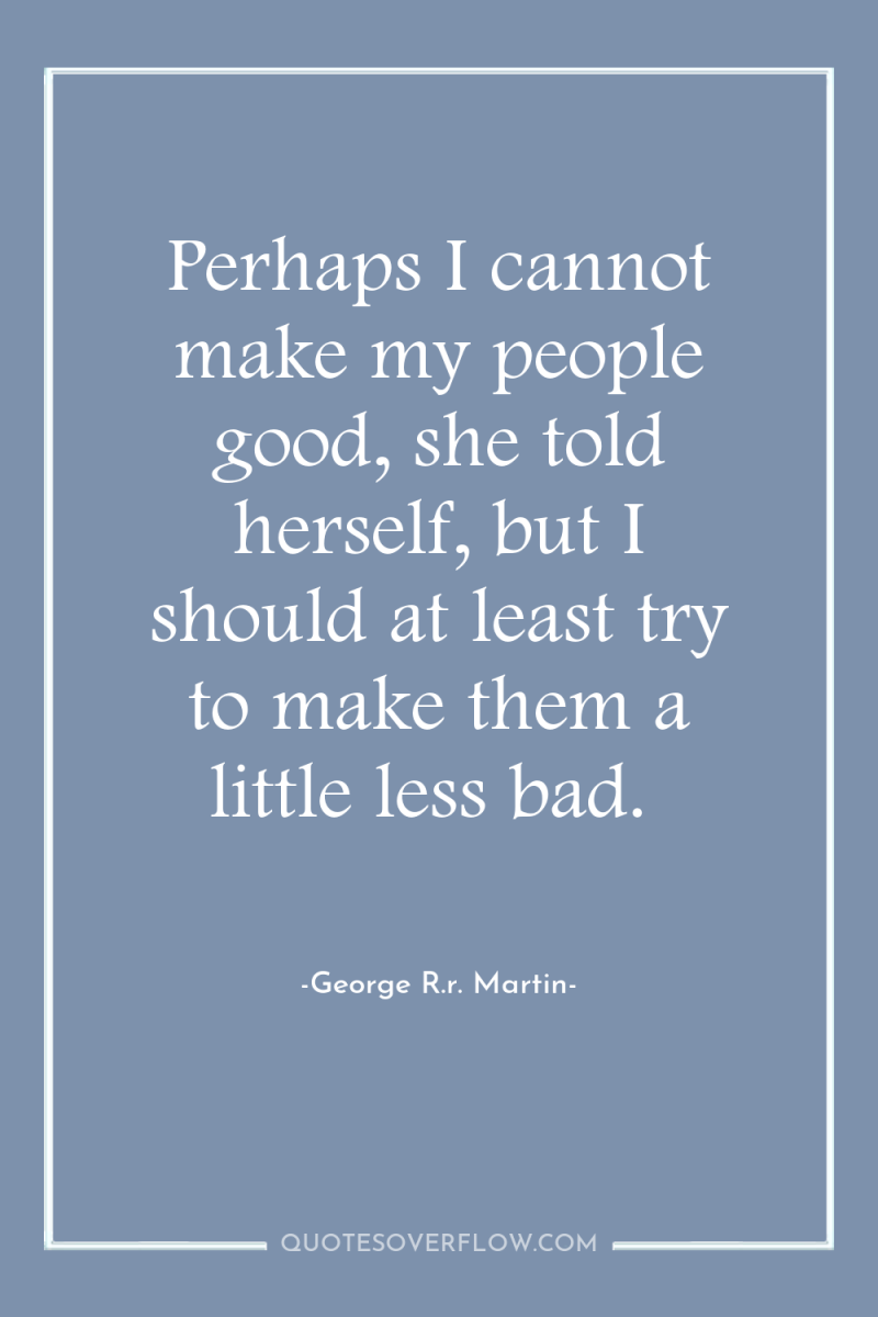 Perhaps I cannot make my people good, she told herself,...